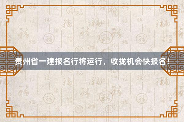 贵州省一建报名行将运行，收拢机会快报名！