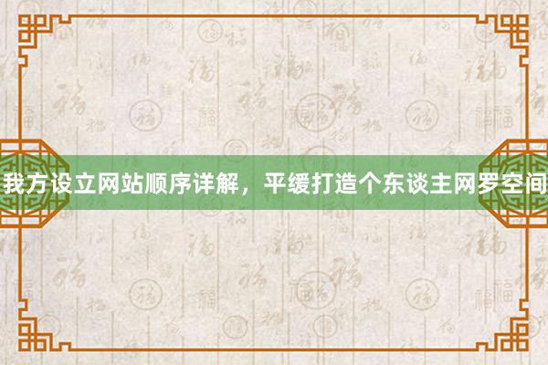 我方设立网站顺序详解，平缓打造个东谈主网罗空间