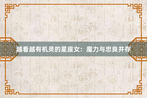 越看越有机灵的星座女：魔力与忠良并存
