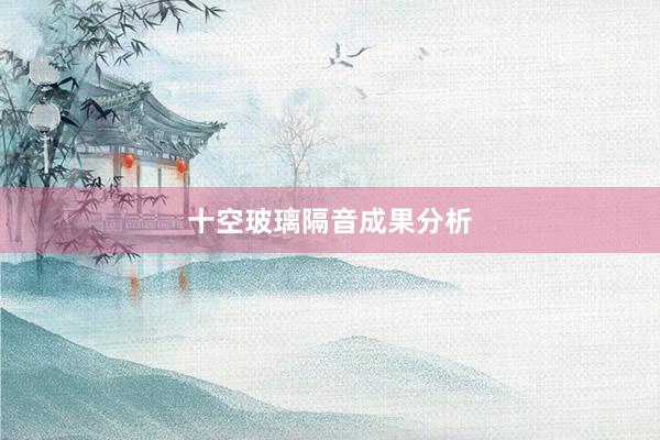十空玻璃隔音成果分析