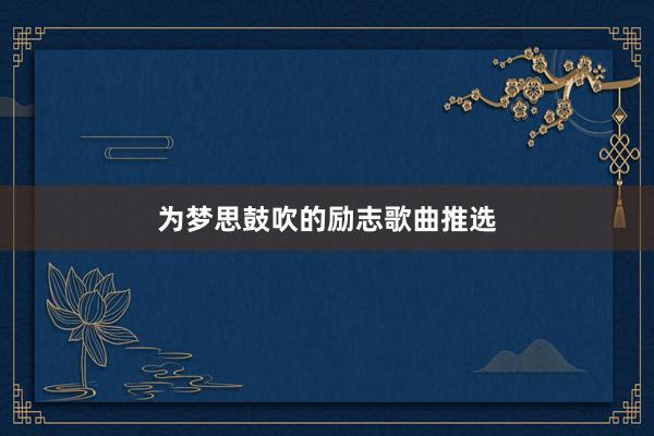 为梦思鼓吹的励志歌曲推选