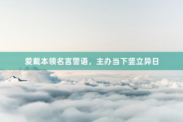 爱戴本领名言警语，主办当下竖立异日