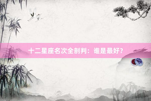 十二星座名次全剖判：谁是最好？