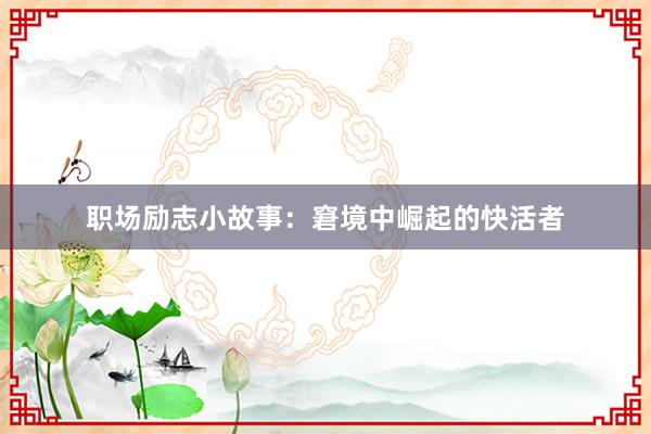 职场励志小故事：窘境中崛起的快活者