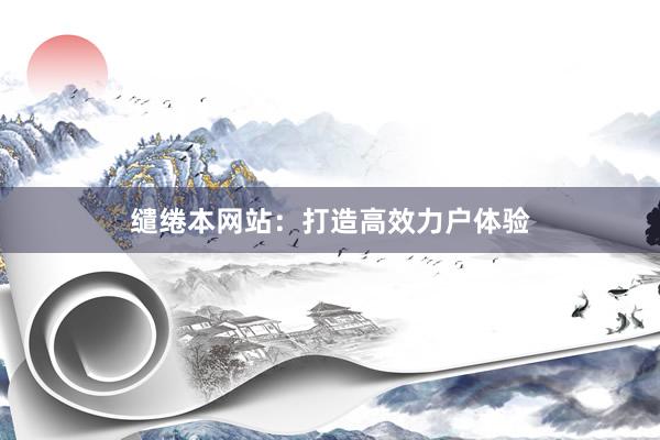 缱绻本网站：打造高效力户体验