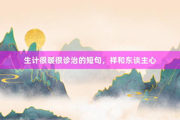 生计很暖很诊治的短句，祥和东谈主心
