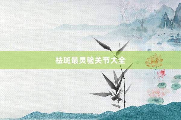 祛斑最灵验关节大全