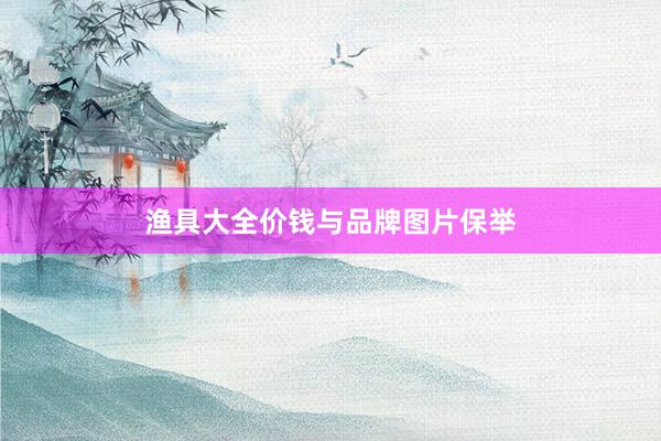 渔具大全价钱与品牌图片保举